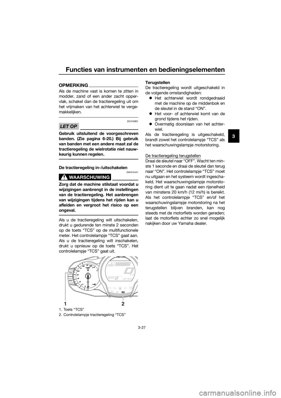 YAMAHA FJR1300A 2016 Instructieboekje (in Dutch) Functies van instrumenten en bed ienin gselementen
3-27
3
OPMERKING
Als de machine vast is komen te zitten in
modder, zand of een ander zacht opper-
vlak, schakel dan de tractieregeling uit om
het vri YAMAHA FJR1300A 2016 Instructieboekje (in Dutch) Functies van instrumenten en bed ienin gselementen
3-27
3
OPMERKING
Als de machine vast is komen te zitten in
modder, zand of een ander zacht opper-
vlak, schakel dan de tractieregeling uit om
het vri