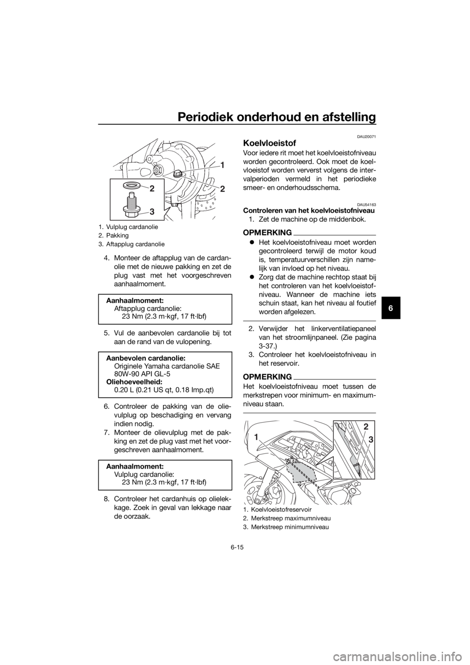 YAMAHA FJR1300A 2016 Instructieboekje (in Dutch) Periodiek on derhou d en afstellin g
6-15
6
4. Monteer de aftapplug van de cardan-
olie met de nieuwe pakking en zet de
plug vast met het voorgeschreven
aanhaalmoment.
5. Vul de aanbevolen cardanolie YAMAHA FJR1300A 2016 Instructieboekje (in Dutch) Periodiek on derhou d en afstellin g
6-15
6
4. Monteer de aftapplug van de cardan-
olie met de nieuwe pakking en zet de
plug vast met het voorgeschreven
aanhaalmoment.
5. Vul de aanbevolen cardanolie