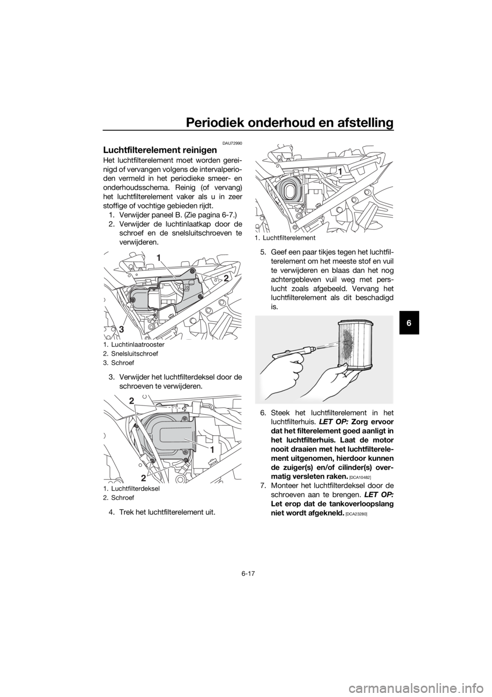 YAMAHA FJR1300A 2016 Instructieboekje (in Dutch) Periodiek on derhou d en afstellin g
6-17
6
DAU72990
Luchtfilterelement reini gen
Het luchtfilterelement moet worden gerei-
nigd of vervangen volgens de intervalperio-
den vermeld in het periodieke sm YAMAHA FJR1300A 2016 Instructieboekje (in Dutch) Periodiek on derhou d en afstellin g
6-17
6
DAU72990
Luchtfilterelement reini gen
Het luchtfilterelement moet worden gerei-
nigd of vervangen volgens de intervalperio-
den vermeld in het periodieke sm