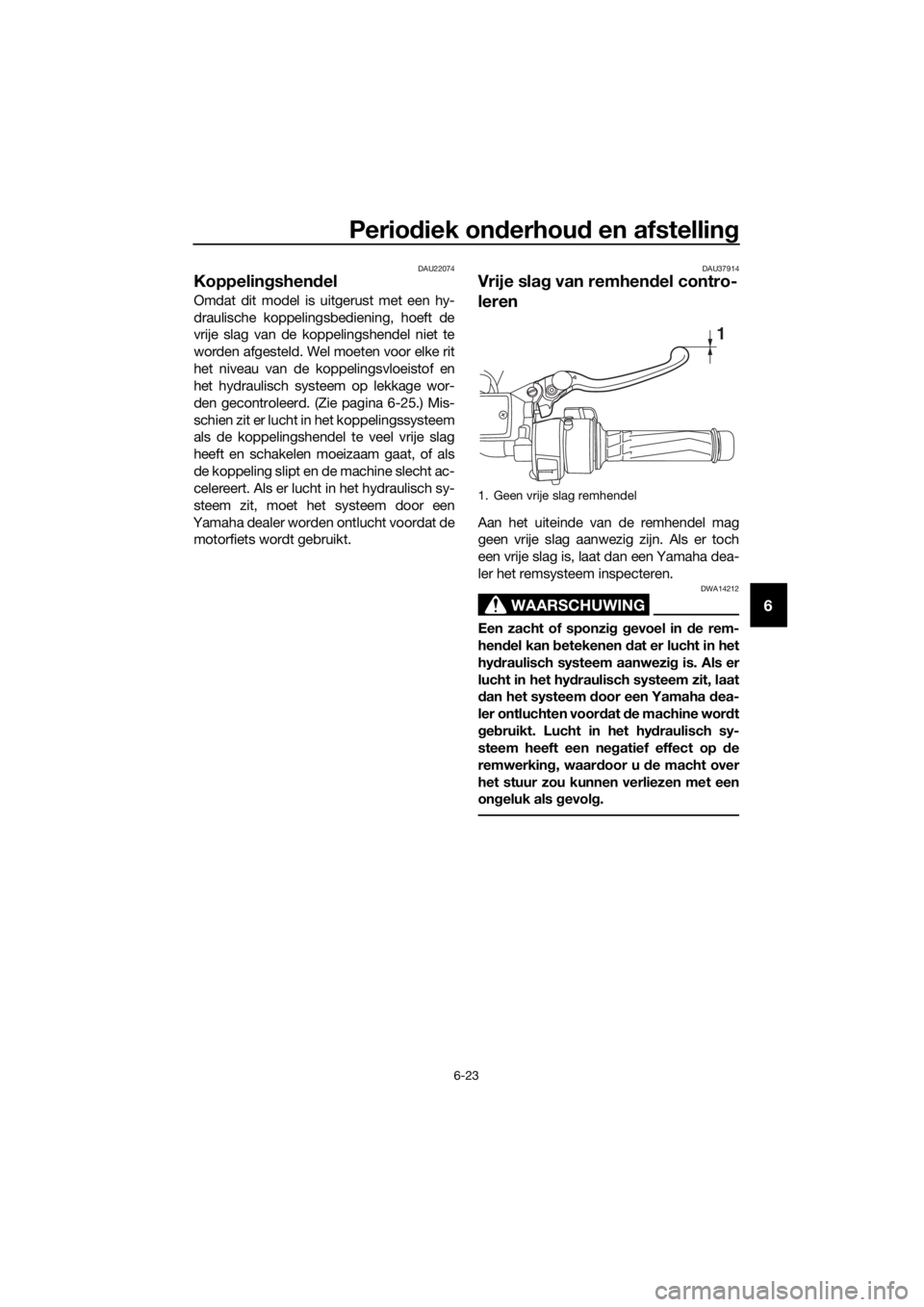 YAMAHA FJR1300A 2016 Instructieboekje (in Dutch) Periodiek on derhou d en afstellin g
6-23
6
DAU22074
Koppelingshend el
Omdat dit model is uitgerust met een hy-
draulische koppelingsbediening, hoeft de
vrije slag van de koppelingshendel niet te
word YAMAHA FJR1300A 2016 Instructieboekje (in Dutch) Periodiek on derhou d en afstellin g
6-23
6
DAU22074
Koppelingshend el
Omdat dit model is uitgerust met een hy-
draulische koppelingsbediening, hoeft de
vrije slag van de koppelingshendel niet te
word