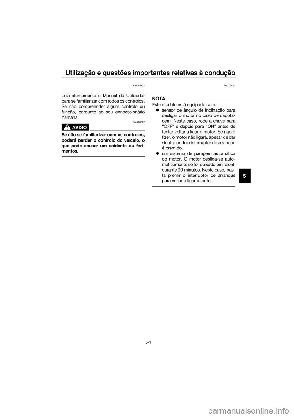 YAMAHA FJR1300A 2016  Manual de utilização (in Portuguese) Utilização e questões importantes relativas à condução
5-1
5
PAU15952
Leia atentamente o Manual do Utilizador
para se familiarizar com todos os controlos.
Se não compreender algum controlo ou
f