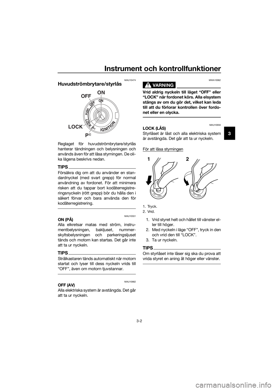 YAMAHA FJR1300A 2016  Bruksanvisningar (in Swedish) Instrument och kontrollfunktioner
3-2
3
MAU10474
Huvudström brytare/styrlås
Reglaget för huvudströmbrytare/styrlås
hanterar tändningen och belysningen och
används även för att låsa styrninge