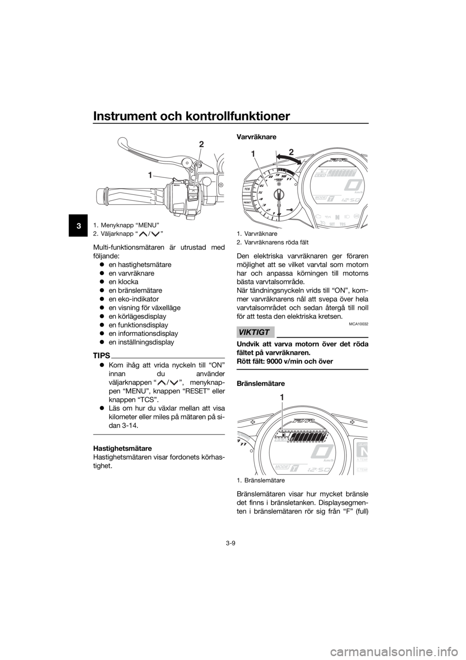 YAMAHA FJR1300A 2016  Bruksanvisningar (in Swedish) Instrument och kontrollfunktioner
3-9
3
Multi-funktionsmätaren är utrustad med
följande: en hastighetsmätare
 en varvräknare
 en klocka
 en bränslemätare
 en eko-indikator
 en