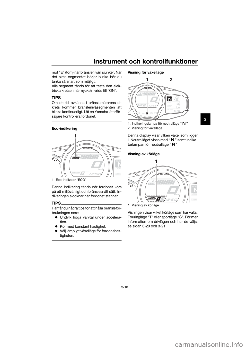 YAMAHA FJR1300A 2016  Bruksanvisningar (in Swedish) Instrument och kontrollfunktioner
3-10
3
mot “E” (tom) när bränslenivån sjunker. När
det sista segmentet börjar blinka bör du
tanka så snart som möjligt.
Alla segment tänds för att testa