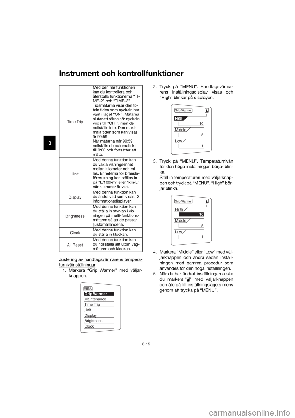 YAMAHA FJR1300A 2016  Bruksanvisningar (in Swedish) Instrument och kontrollfunktioner
3-15
3
Justering av handtagsvärmarens tempera-
turnivåinställningar
1. Markera “Grip Warmer” med väljar-knappen. 2. Tryck på “MENU”. Handtagsvärma-
rens