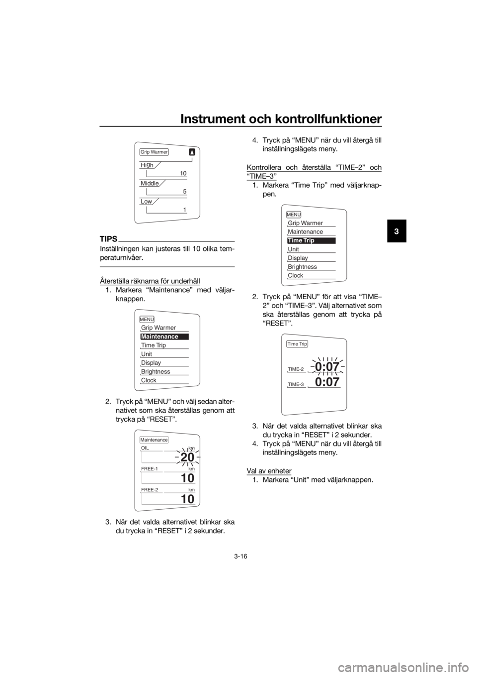 YAMAHA FJR1300A 2016  Bruksanvisningar (in Swedish) Instrument och kontrollfunktioner
3-16
3TIPS
Inställningen kan justeras till 10 olika tem-
peraturnivåer.
Återställa räknarna för underhåll
1. Markera “Maintenance” med väljar-knappen.
2. 