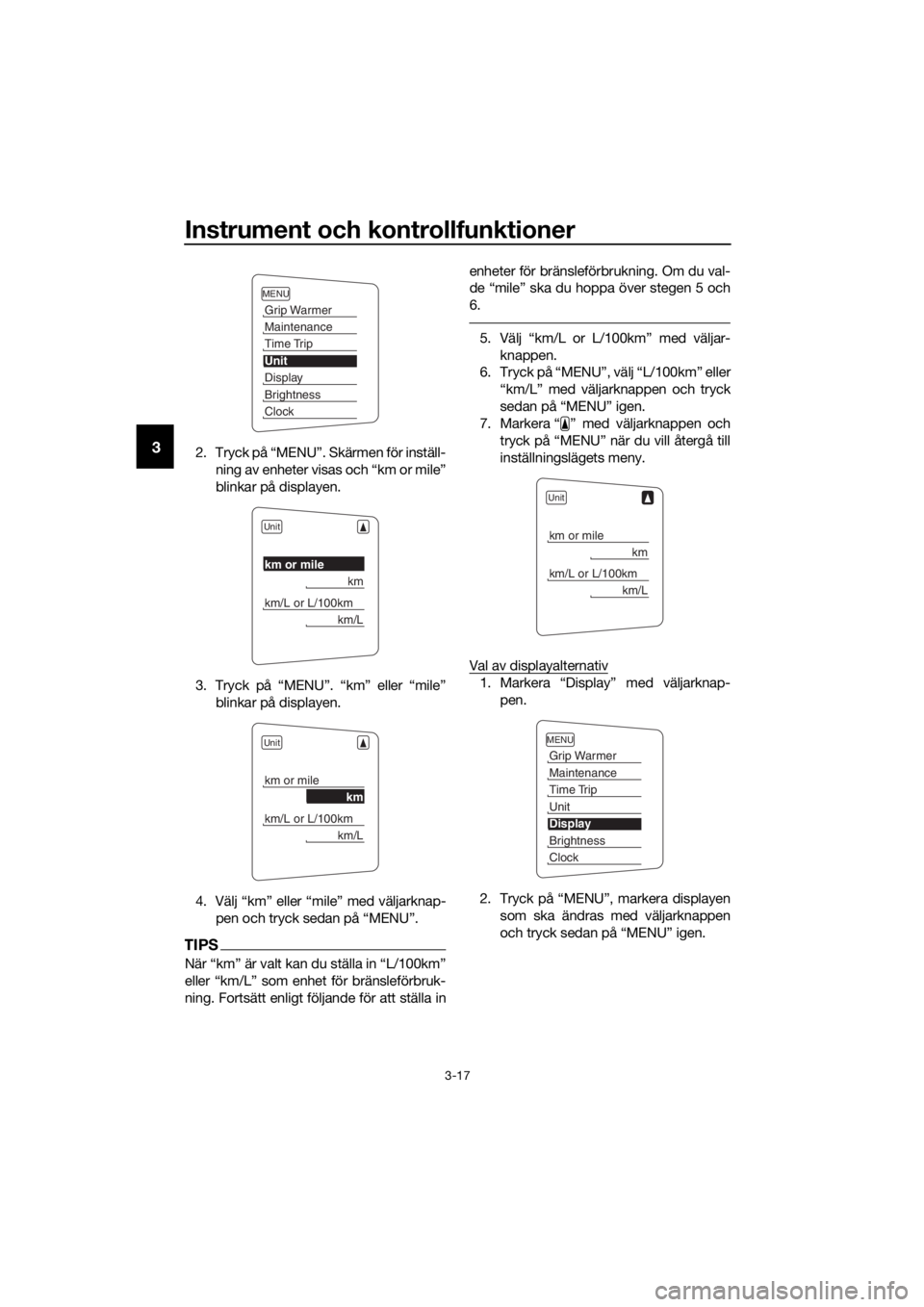 YAMAHA FJR1300A 2016  Bruksanvisningar (in Swedish) Instrument och kontrollfunktioner
3-17
32. Tryck på “MENU”. Skärmen för inställ-ning av enheter visas och “km or mile”
blinkar på displayen.
3. Tryck på “MENU”. “km” eller “mil