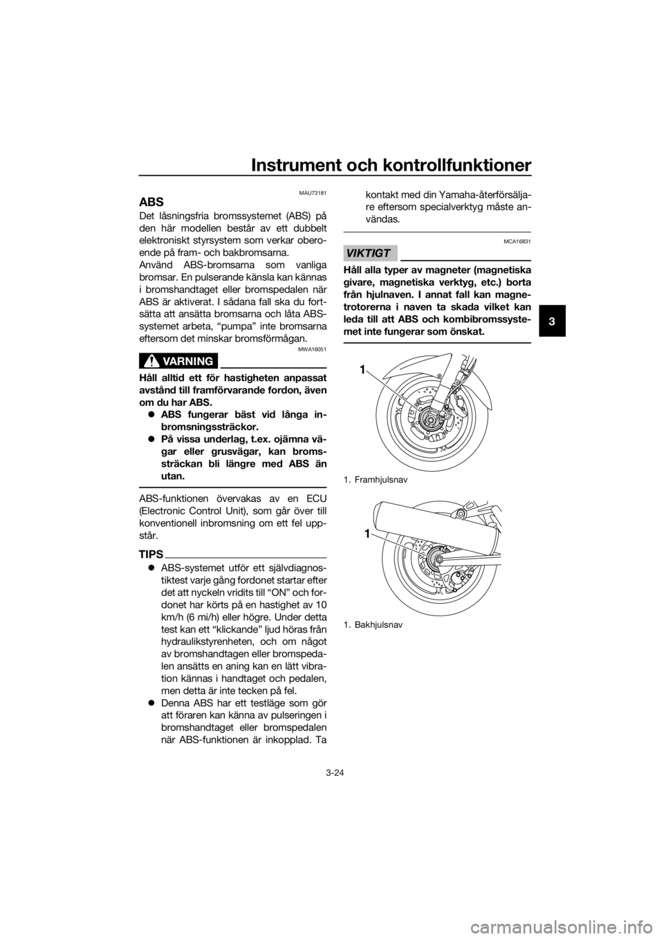 YAMAHA FJR1300A 2016  Bruksanvisningar (in Swedish) Instrument och kontrollfunktioner
3-24
3
MAU73181
ABS
Det låsningsfria bromssystemet (ABS) på
den här modellen består av ett dubbelt
elektroniskt styrsystem som verkar obero-
ende på fram- och ba