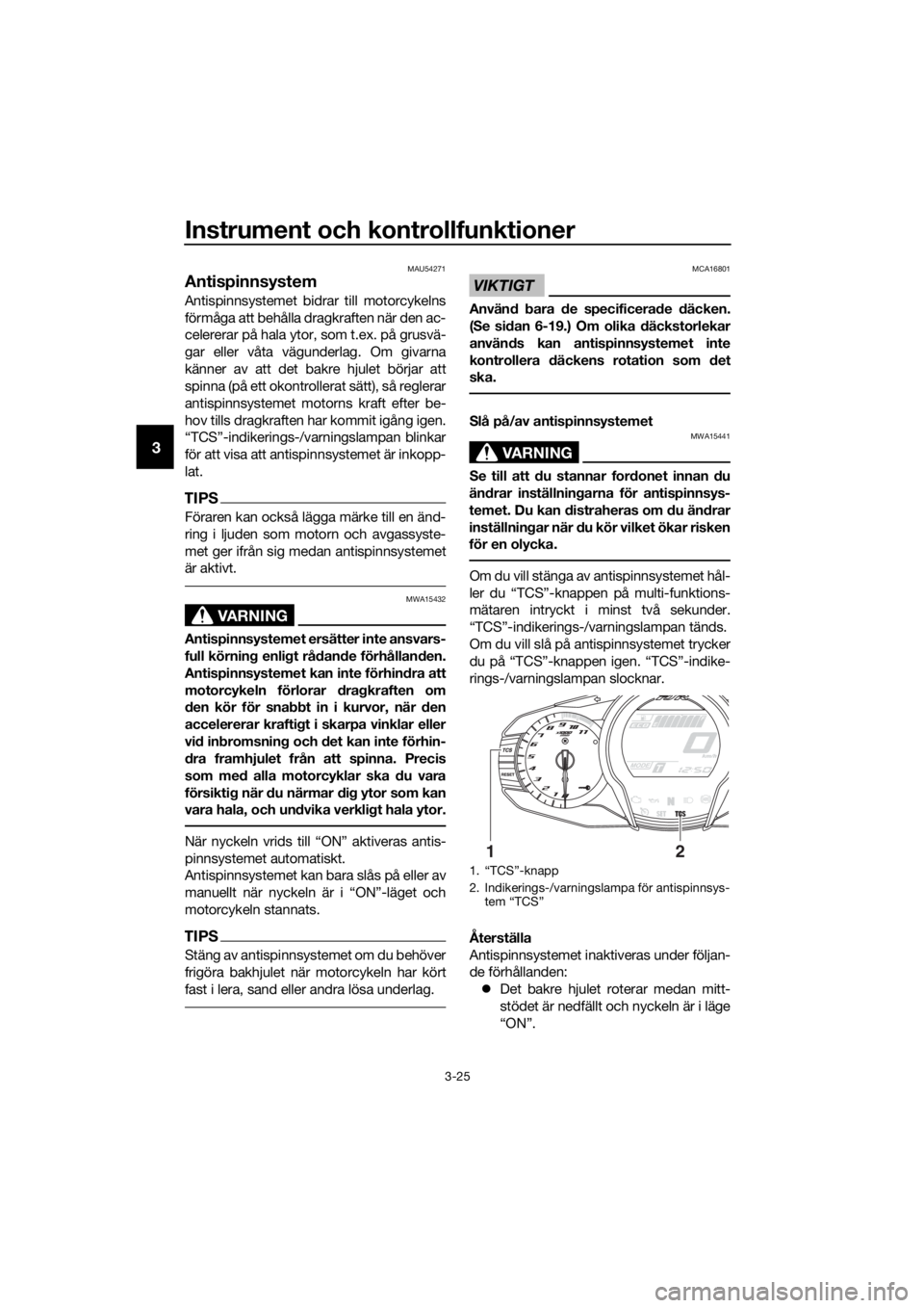 YAMAHA FJR1300A 2016  Bruksanvisningar (in Swedish) Instrument och kontrollfunktioner
3-25
3
MAU54271
Antispinnsystem
Antispinnsystemet bidrar till motorcykelns
förmåga att behålla dragkraften när den ac-
celererar på hala ytor, som t.ex. på grus