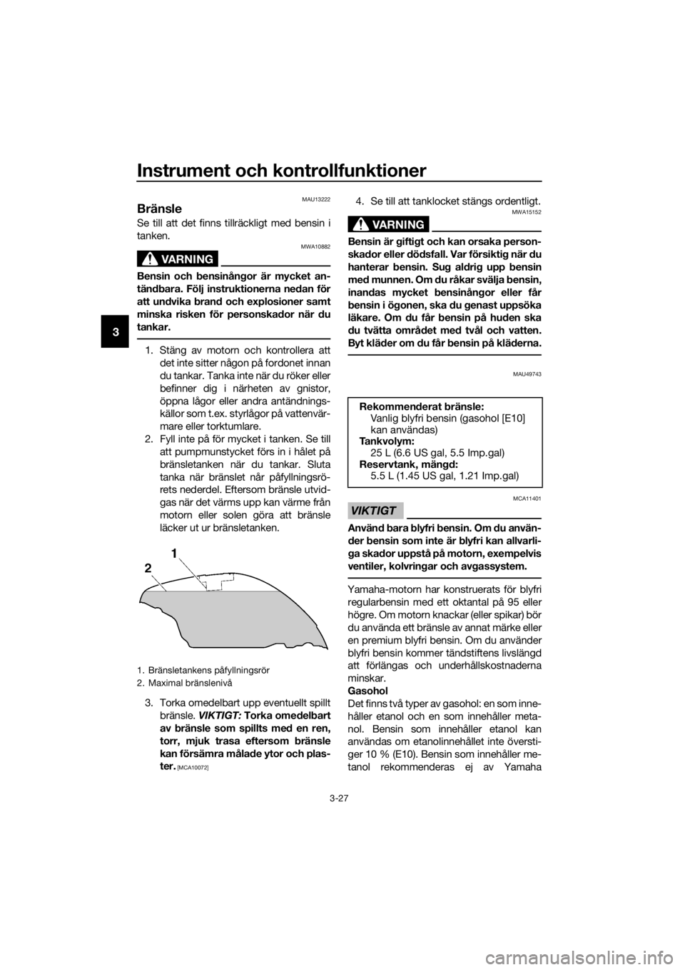 YAMAHA FJR1300A 2016  Bruksanvisningar (in Swedish) Instrument och kontrollfunktioner
3-27
3
MAU13222
Bränsle
Se till att det finns tillräckligt med bensin i
tanken.
VARNING
MWA10882
Bensin och bensinångor är mycket an-
tän dbara. Följ instruktio