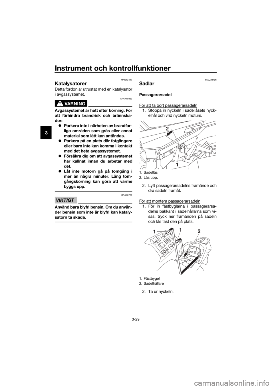 YAMAHA FJR1300A 2016  Bruksanvisningar (in Swedish) Instrument och kontrollfunktioner
3-29
3
MAU13447
Katalysatorer 
Detta fordon är utrustat med en katalysator
i avgassystemet.
VARNING
MWA10863
Avgassystemet är hett efter körnin g. För
att förhin
