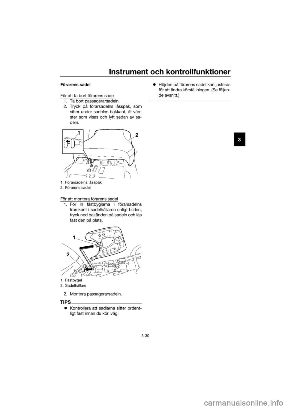 YAMAHA FJR1300A 2016  Bruksanvisningar (in Swedish) Instrument och kontrollfunktioner
3-30
3
Förarens sadel
För att ta bort förarens sadel
1. Ta bort passagerarsadeln.
2. Tryck på förarsadelns låsspak, som sitter under sadelns bakkant, åt vän-
