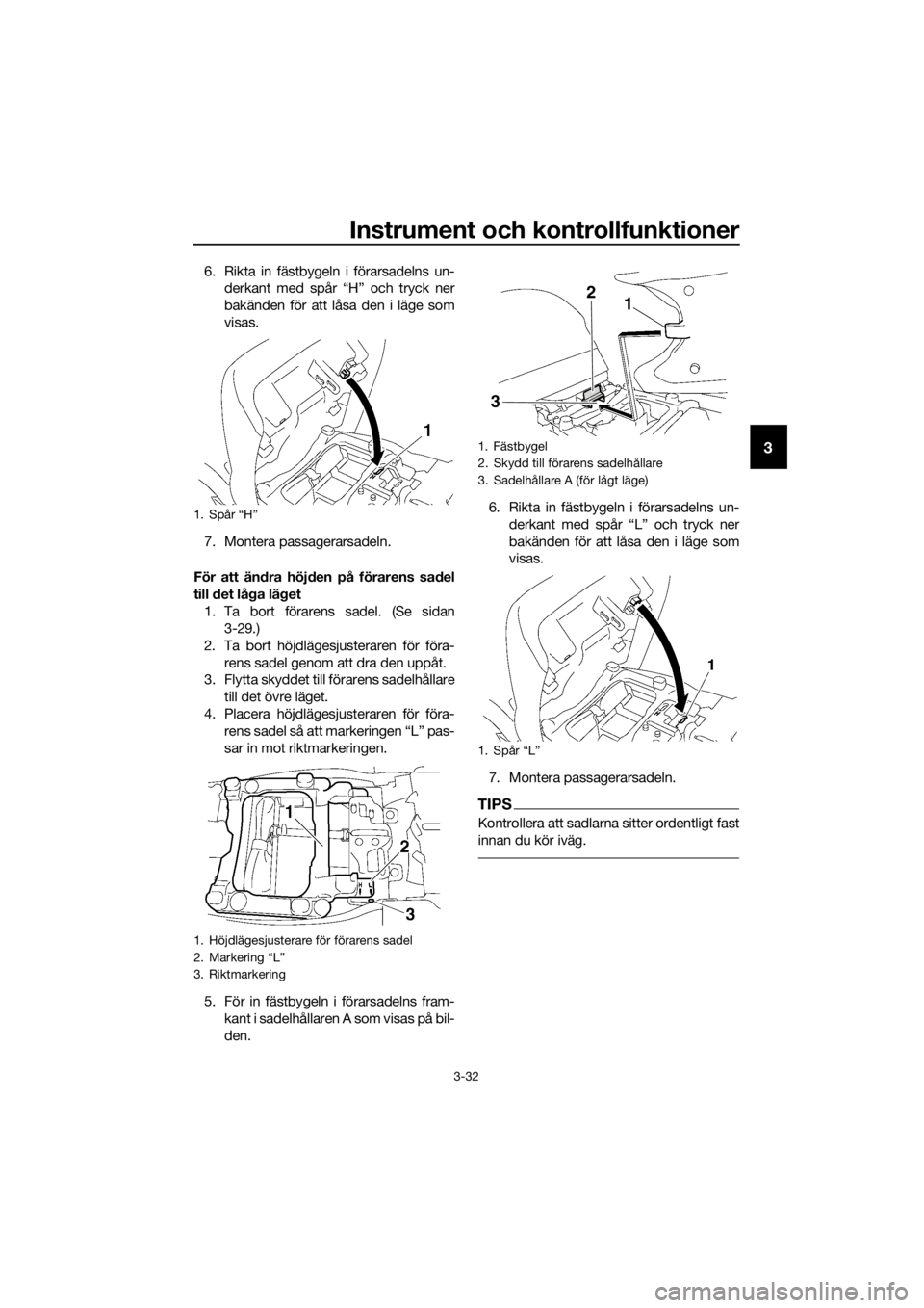 YAMAHA FJR1300A 2016  Bruksanvisningar (in Swedish) Instrument och kontrollfunktioner
3-32
3
6. Rikta in fästbygeln i förarsadelns un-derkant med spår “H” och tryck ner
bakänden för att låsa den i läge som
visas.
7. Montera passagerarsadeln.