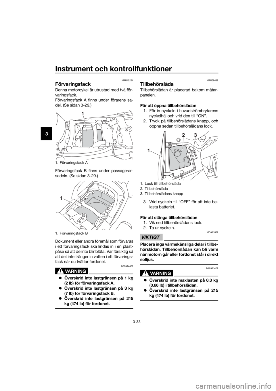 YAMAHA FJR1300A 2016  Bruksanvisningar (in Swedish) Instrument och kontrollfunktioner
3-33
3
MAU40254
Förvaringsfack
Denna motorcykel är utrustad med två för-
varingsfack.
Förvaringsfack A finns under förarens sa-
del. (Se sidan 3-29.)
Förvaring