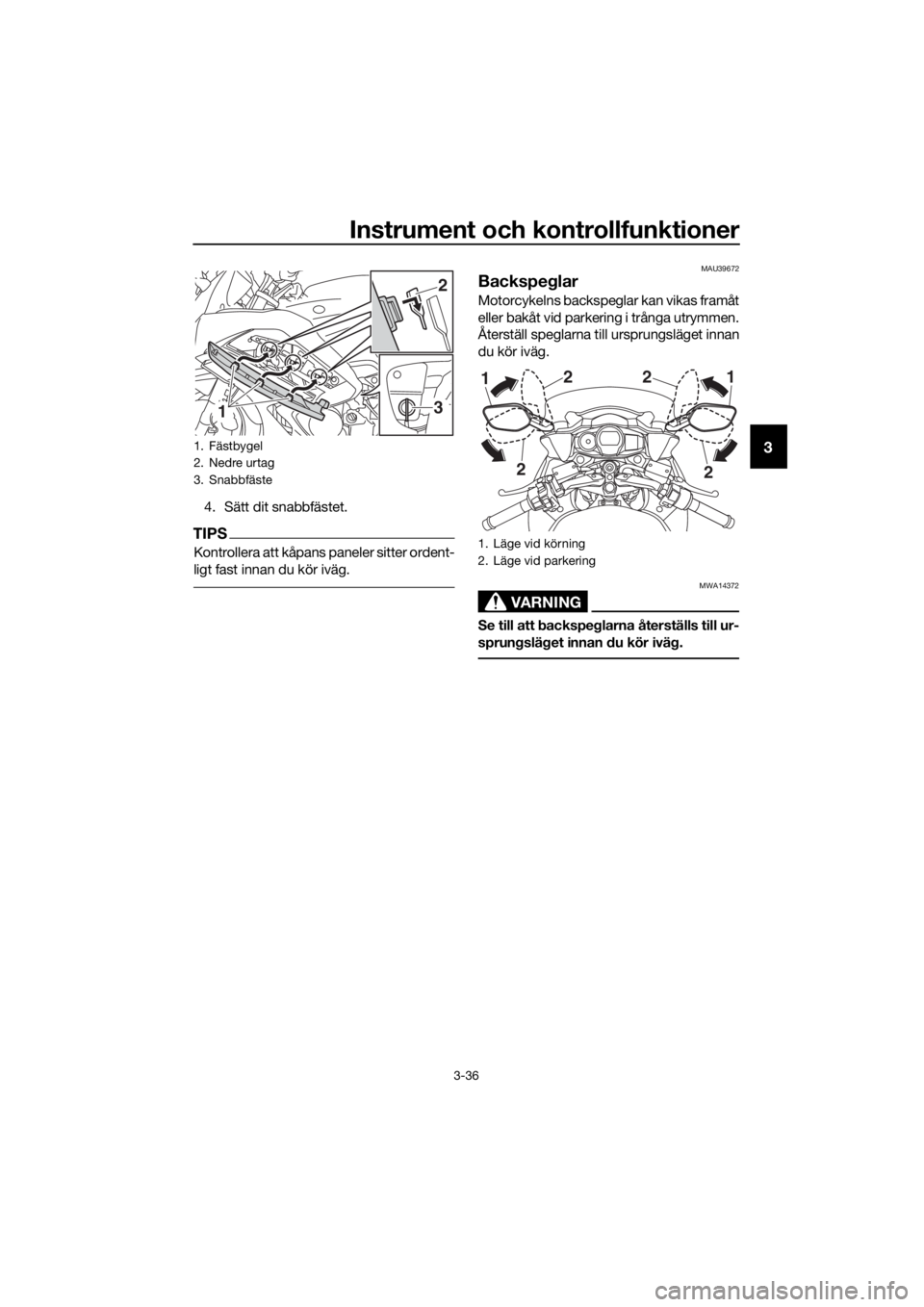 YAMAHA FJR1300A 2016  Bruksanvisningar (in Swedish) Instrument och kontrollfunktioner
3-36
3
4. Sätt dit snabbfästet.
TIPS
Kontrollera att kåpans paneler sitter ordent-
ligt fast innan du kör iväg.
MAU39672
Backspeglar
Motorcykelns backspeglar kan