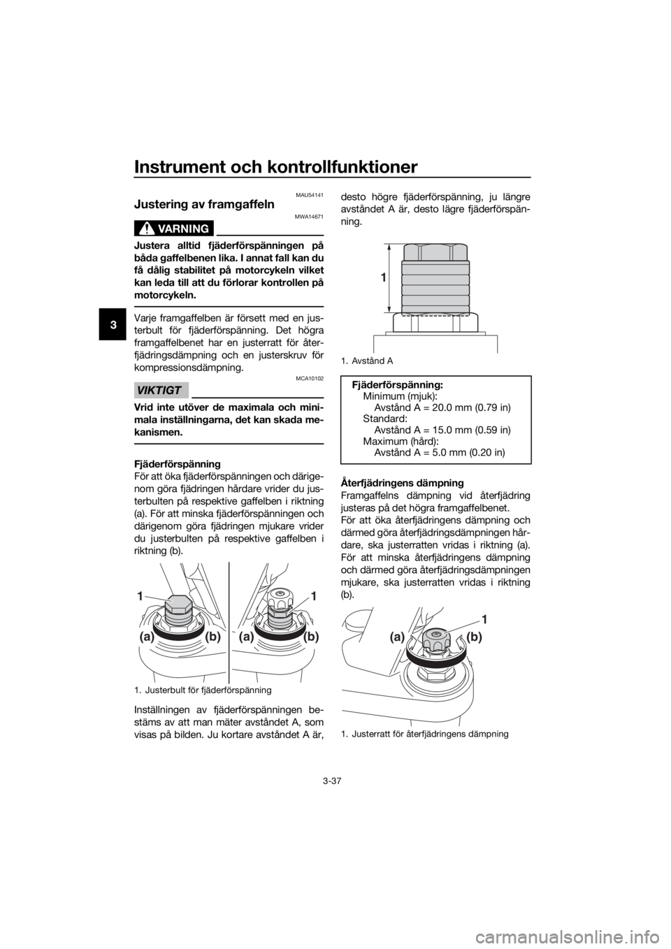 YAMAHA FJR1300A 2016  Bruksanvisningar (in Swedish) Instrument och kontrollfunktioner
3-37
3
MAU54141
Justering av fram gaffeln
VARNING
MWA14671
Justera allti d fjä derförspännin gen på
b åd a  gaffel benen lika. I annat fall kan  du
få  dåli g 