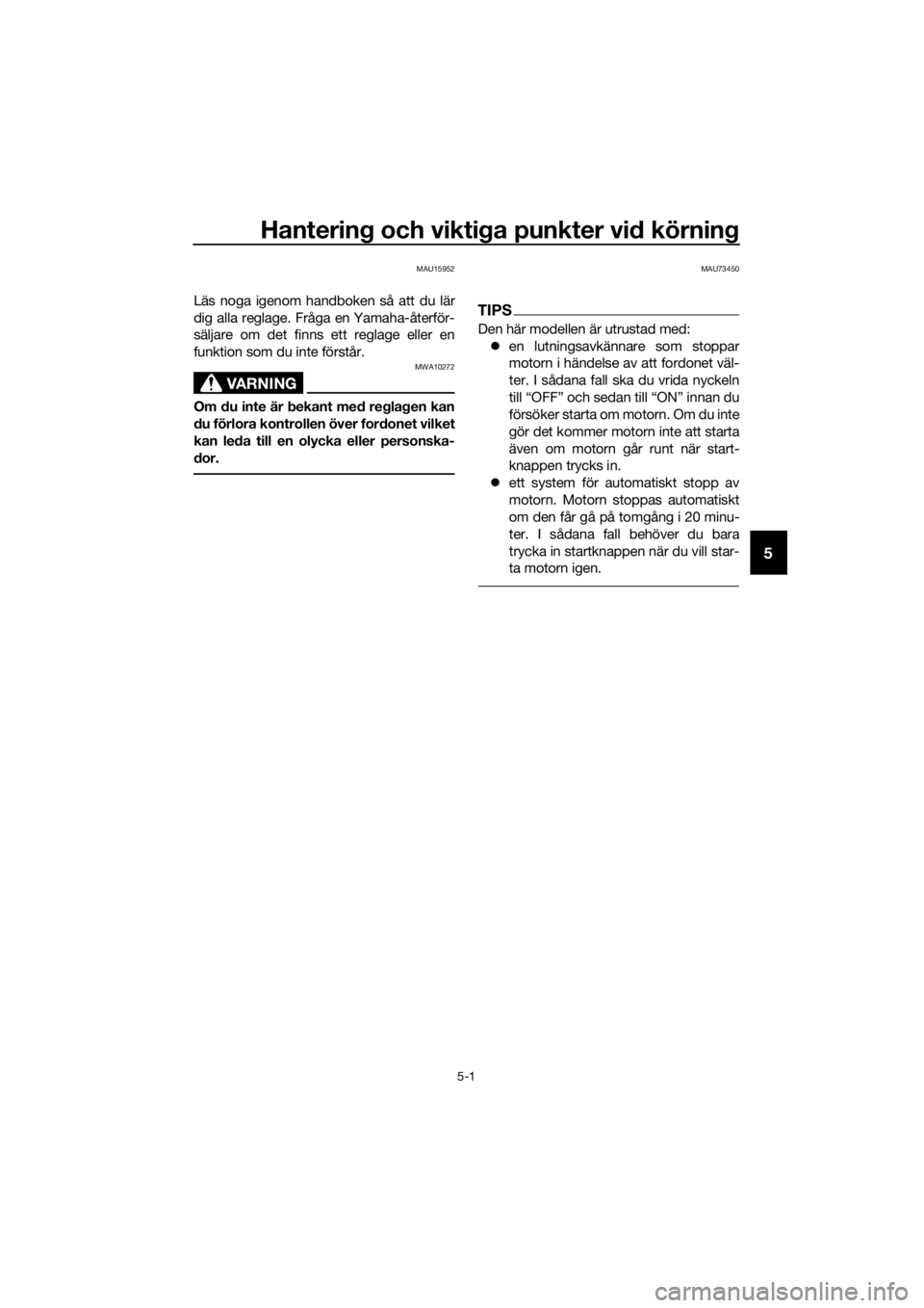 YAMAHA FJR1300A 2016  Bruksanvisningar (in Swedish) Hantering och vikti ga punkter vid  körning
5-1
5
MAU15952
Läs noga igenom handboken så att du lär
dig alla reglage. Fråga en Yamaha-återför-
säljare om det finns ett reglage eller en
funktion