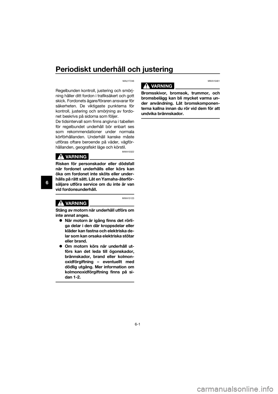 YAMAHA FJR1300A 2016  Bruksanvisningar (in Swedish) Periodiskt un derhåll och justerin g
6-1
6
MAU17246
Regelbunden kontroll, justering och smörj-
ning håller ditt fordon i trafiksäkert och gott
skick. Fordonets ägare/föraren ansvarar för
säker