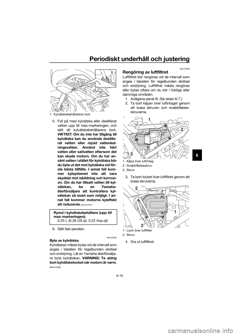 YAMAHA FJR1300A 2016 Bruksanvisningar (in Swedish) Periodiskt un derhåll och justerin g
6-16
6
5. Fyll på med kylvätska eller destillerat
vatten upp till max-markeringen, och
sätt dit kylvätskebehållarens lock.
VIKTIGT: Om du inte har till gån YAMAHA FJR1300A 2016 Bruksanvisningar (in Swedish) Periodiskt un derhåll och justerin g
6-16
6
5. Fyll på med kylvätska eller destillerat
vatten upp till max-markeringen, och
sätt dit kylvätskebehållarens lock.
VIKTIGT: Om du inte har till gån