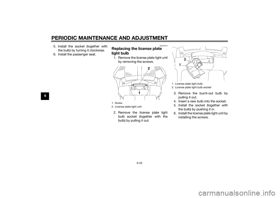 YAMAHA FJR1300A 2015  Owners Manual PERIODIC MAINTENANCE AND ADJUSTMENT
6-35
65. Install the socket (together with
the bulb) by turning it clockwise.
6. Install the passenger seat.
EAU24314
Replacin g the license plate 
li g ht  bul b1.