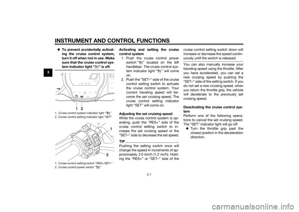 YAMAHA FJR1300A 2015 Owners Manual INSTRUMENT AND CONTROL FUNCTIONS
3-7
3
To prevent acci dentally activat-
in g the cruise control system,
turn it off when not in use. Make
sure that the cruise control sys-
tem ind icator light “