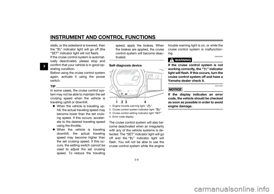YAMAHA FJR1300A 2015 Owners Manual INSTRUMENT AND CONTROL FUNCTIONS
3-9
3stalls, or the sidestand is lowered, then
the “ ” indicator light will go off (the
“SET” indicator light will not flash).
If the cruise control system is 