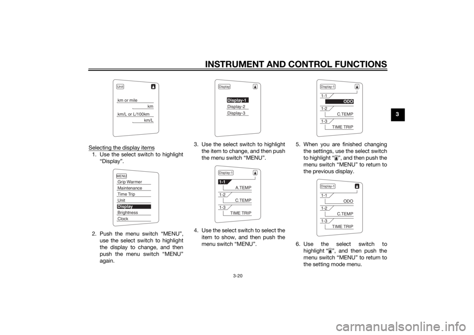 YAMAHA FJR1300A 2015 Owners Guide INSTRUMENT AND CONTROL FUNCTIONS
3-20
3
Selecting the display items
1. Use the select switch to highlight “Display”.
2. Push the menu switch “MENU”, use the select switch to highlight
the disp