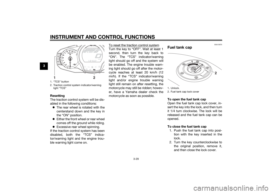 YAMAHA FJR1300A 2015 Service Manual INSTRUMENT AND CONTROL FUNCTIONS
3-29
3Resetting
The traction control system will be dis-
abled in the following conditions: The rear wheel is rotated with the
centerstand down and the key in
the �