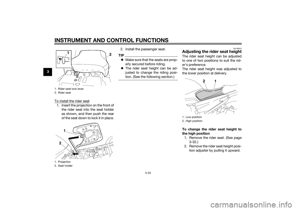 YAMAHA FJR1300A 2015  Owners Manual INSTRUMENT AND CONTROL FUNCTIONS
3-33
3To install the rider seat
1. Insert the projection on the front ofthe rider seat into the seat holder
as shown, and then push the rear
of the seat down to lock i