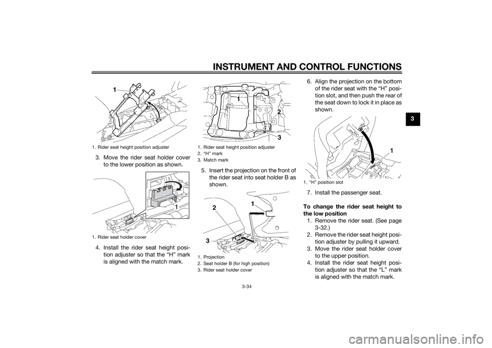 YAMAHA FJR1300A 2015 Service Manual INSTRUMENT AND CONTROL FUNCTIONS
3-34
3
3. Move the rider seat holder cover to the lower position as shown.
4. Install the rider seat height posi- tion adjuster so that the “H” mark
is aligned wit