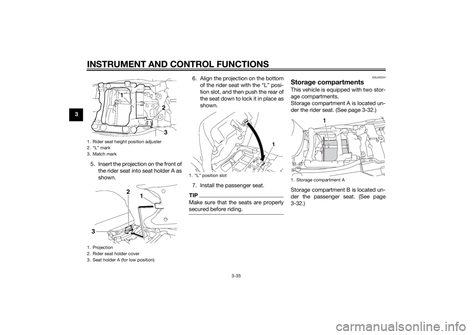 YAMAHA FJR1300A 2015 Service Manual INSTRUMENT AND CONTROL FUNCTIONS
3-35
35. Insert the projection on the front ofthe rider seat into seat holder A as
shown. 6. Align the projection on the bottom
of the rider seat with the “L” posi