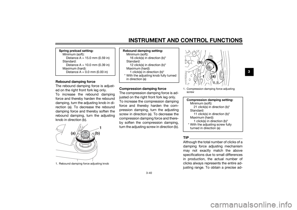 YAMAHA FJR1300A 2015  Owners Manual INSTRUMENT AND CONTROL FUNCTIONS
3-40
3
Re boun d d ampin g force
The rebound damping force is adjust-
ed on the right front fork leg only.
To increase the rebound damping
force and thereby harden the