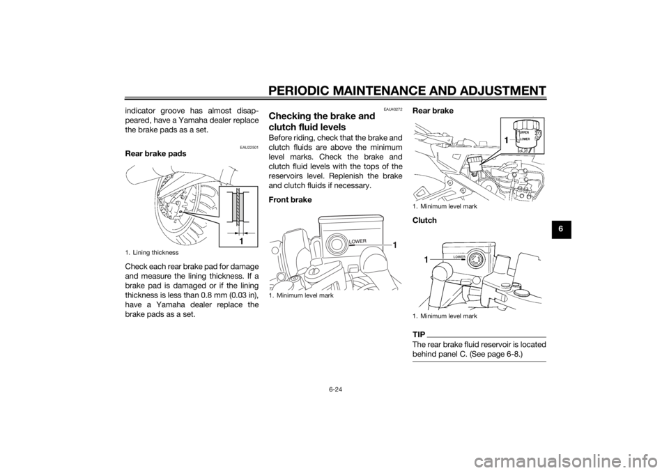 YAMAHA FJR1300A 2015  Owners Manual PERIODIC MAINTENANCE AND ADJUSTMENT
6-24
6
indicator groove has almost disap-
peared, have a Yamaha dealer replace
the brake pads as a set.
EAU22501
Rear 
brake pa ds
Check each rear brake pad for dam