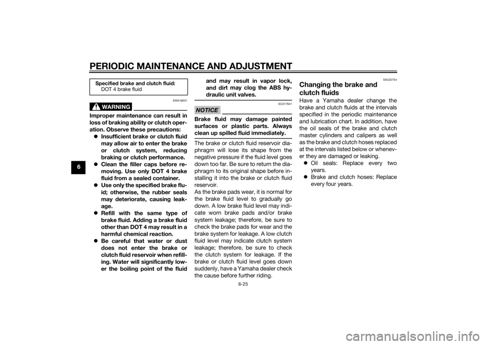 YAMAHA FJR1300A 2015  Owners Manual PERIODIC MAINTENANCE AND ADJUSTMENT
6-25
6
WARNING
EWA16031
Improper maintenance can result in
loss of braking a bility or clutch oper-
ation. O bserve these precautions:
 Insufficient  brake or cl