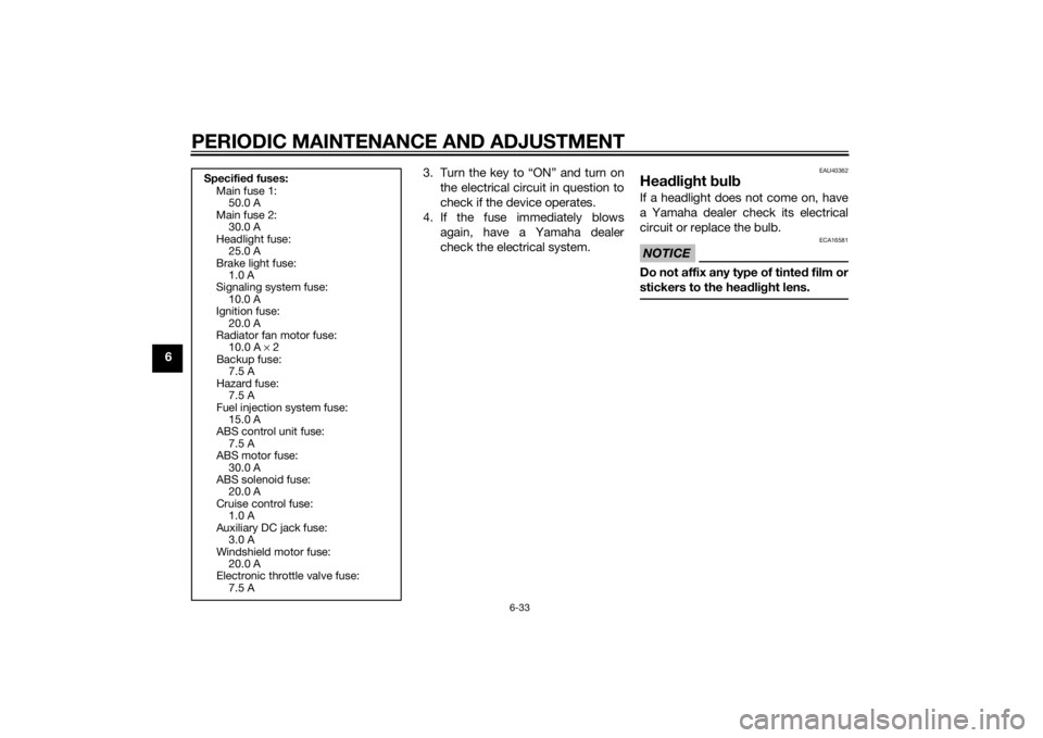 YAMAHA FJR1300A 2015  Owners Manual PERIODIC MAINTENANCE AND ADJUSTMENT
6-33
63. Turn the key to “ON” and turn on
the electrical circuit in question to
check if the device operates.
4. If the fuse immediately blows again, have a Yam
