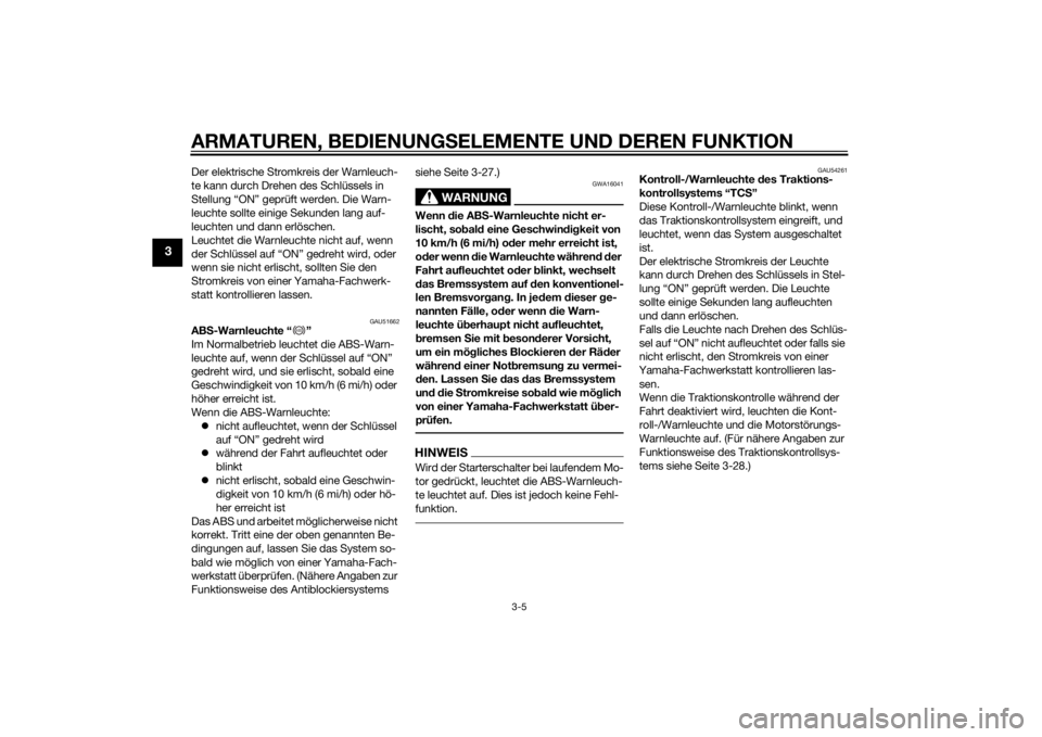YAMAHA FJR1300A 2015  Betriebsanleitungen (in German) ARMATUREN, BEDIENUNGSELEMENTE UND DEREN FUNKTION
3-5
3
Der elektrische Stromkreis der Warnleuch-
te kann durch Drehen des Schlüssels in 
Stellung “ON” geprüft werden. Die Warn-
leuchte sollte ei