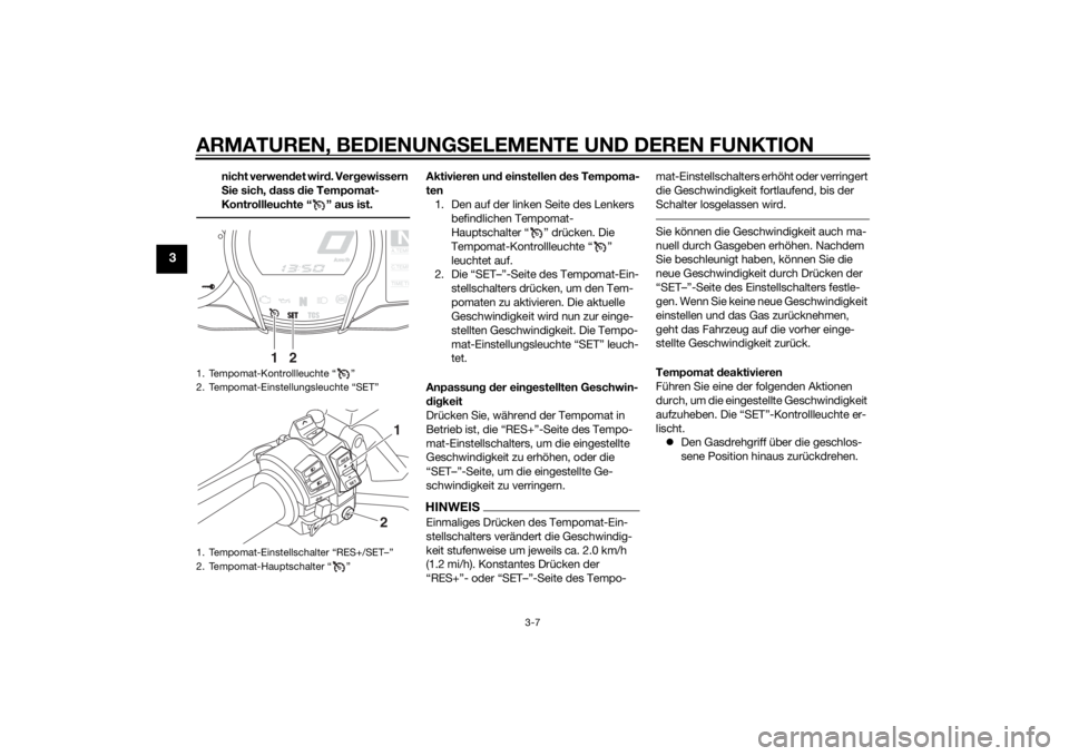 YAMAHA FJR1300A 2015  Betriebsanleitungen (in German) ARMATUREN, BEDIENUNGSELEMENTE UND DEREN FUNKTION
3-7
3
nicht verwendet wir d. Ver gewissern 
S ie sich, d ass die Tempomat-
Kontrollleuchte “ ” aus ist.
Aktivieren un d einstellen  des Tempoma-
te