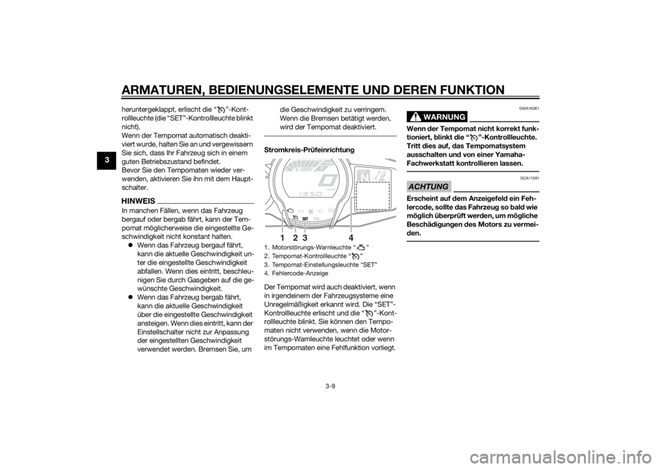 YAMAHA FJR1300A 2015  Betriebsanleitungen (in German) ARMATUREN, BEDIENUNGSELEMENTE UND DEREN FUNKTION
3-9
3
heruntergeklappt, erlischt die “ ”-Kont-
rollleuchte (die “SET”-Kontrollleuchte blinkt 
nicht).
Wenn der Tempomat automatisch deakti-
vie