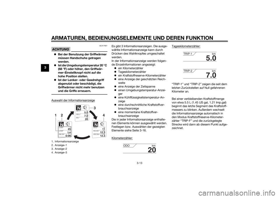 YAMAHA FJR1300A 2015  Betriebsanleitungen (in German) ARMATUREN, BEDIENUNGSELEMENTE UND DEREN FUNKTION
3-13
3
ACHTUNG
GCA17931
Bei  der Benutzun g d er Griffwärmer 
müssen Han dschuhe  getra gen 
wer den.
 Ist die Um geb ung stemperatur 20 °C 
(
