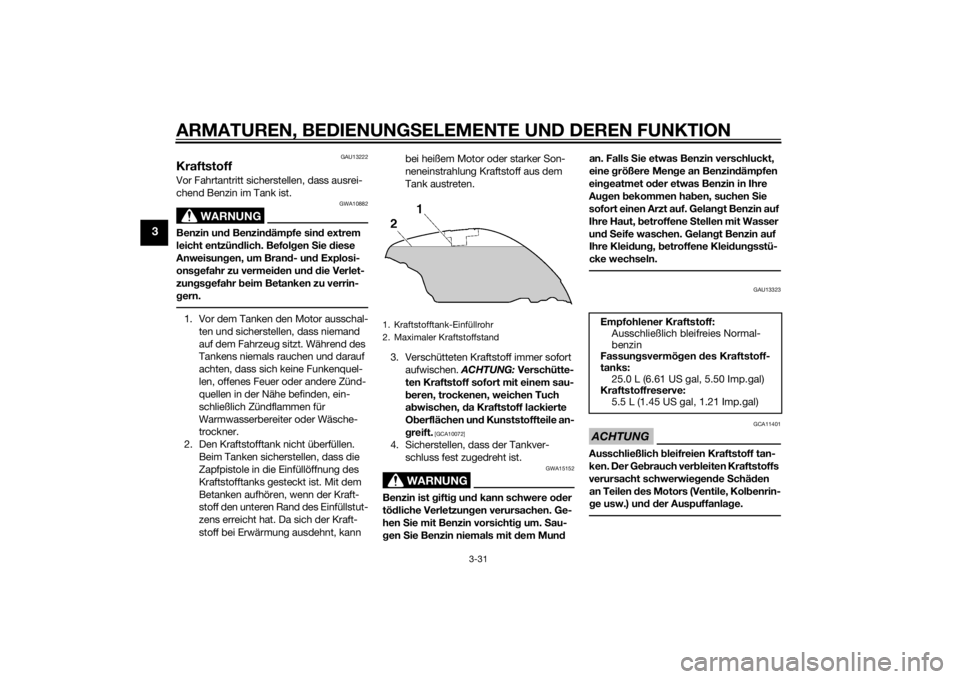YAMAHA FJR1300A 2015  Betriebsanleitungen (in German) ARMATUREN, BEDIENUNGSELEMENTE UND DEREN FUNKTION
3-31
3
GAU13222
KraftstoffVor Fahrtantritt sicherstellen, dass ausrei-
chend Benzin im Tank ist.
WARNUNG
GWA10882
Benzin und Benzin dämpfe sin d extre
