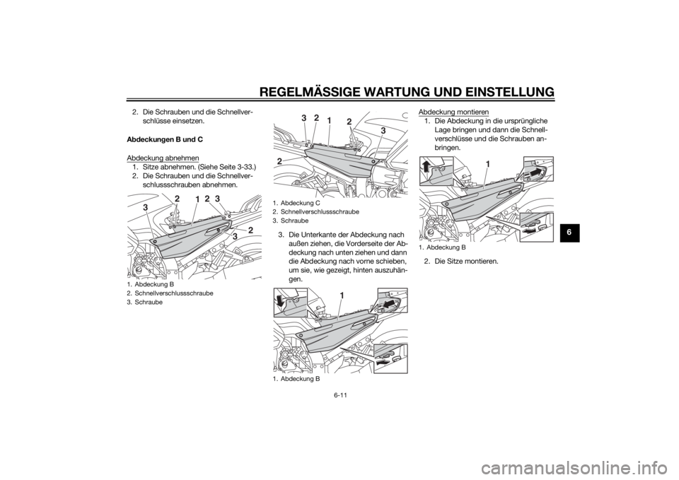 YAMAHA FJR1300A 2015  Betriebsanleitungen (in German) REGELMÄSSIGE WARTUNG UND EINS TELLUNG
6-11
6
2. Die Schrauben und die Schnellver-
schlüsse einsetzen.
A bdeckun gen B un d C
Abdeckung abnehmen1. Sitze abnehmen. (Siehe Seite 3-33.)
2. Die Schrauben