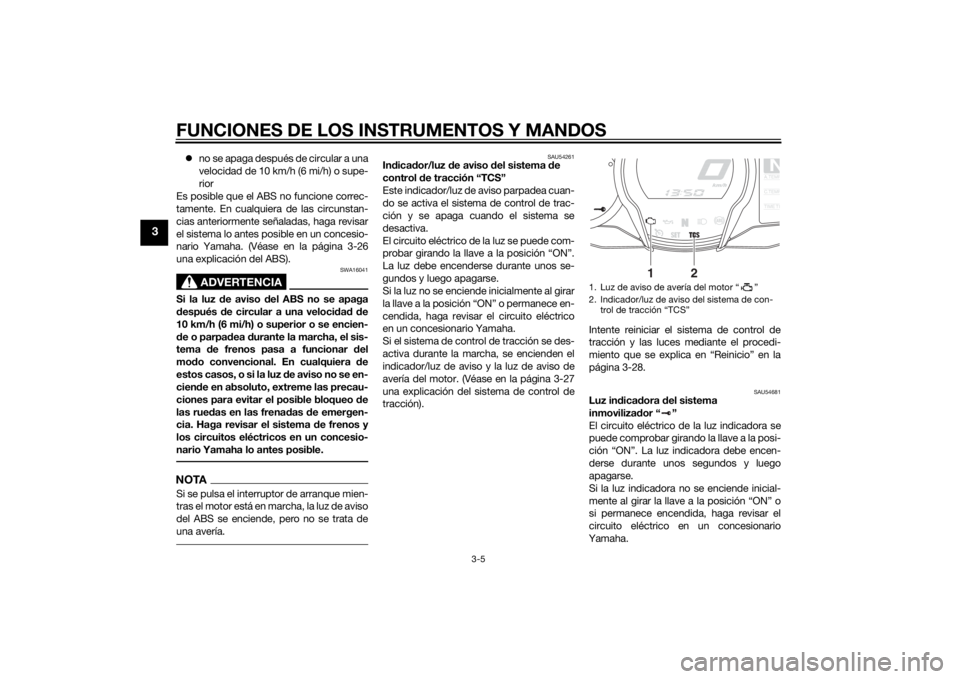 YAMAHA FJR1300A 2015  Manuale de Empleo (in Spanish) FUNCIONES DE LOS INSTRUMENTOS Y MANDOS
3-5
3
no se apaga después de circular a una
velocidad de 10 km/h (6 mi/h) o supe-
rior
Es posible que el ABS no funcione correc-
tamente. En cualquiera de la