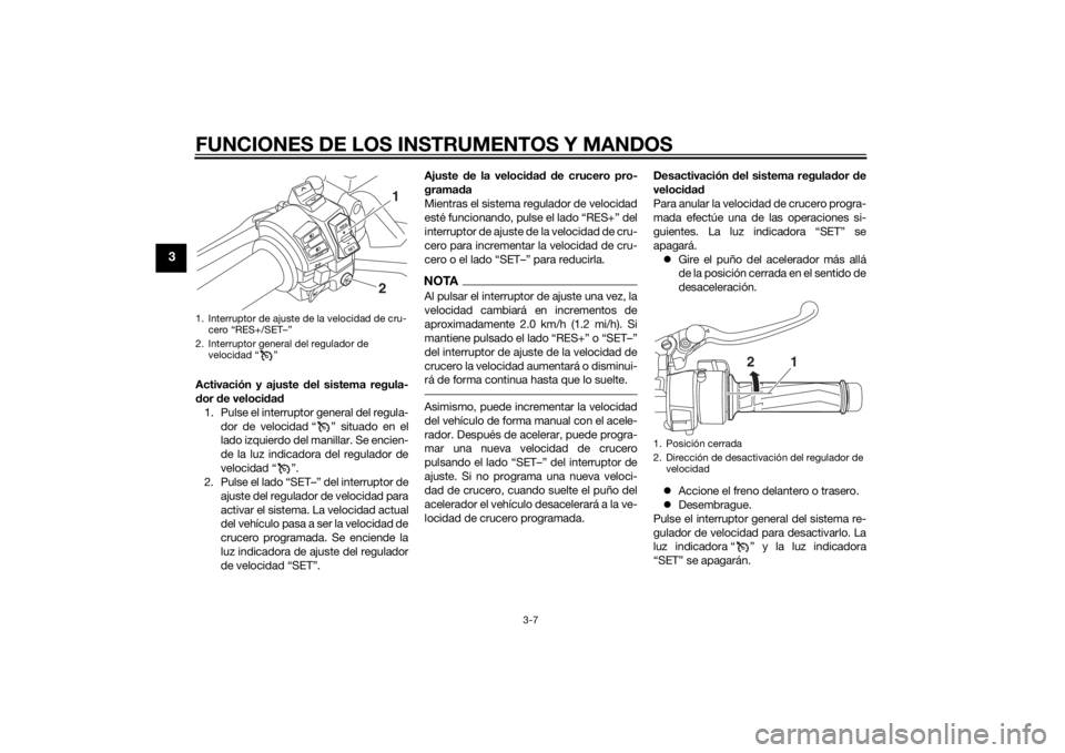 YAMAHA FJR1300A 2015  Manuale de Empleo (in Spanish) FUNCIONES DE LOS INSTRUMENTOS Y MANDOS
3-7
3
Activación y ajuste del sistema regula-
dor de velocidad
1. Pulse el interruptor general del regula-
dor de velocidad “ ” situado en el
lado izquierdo