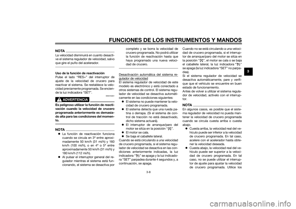 YAMAHA FJR1300A 2015  Manuale de Empleo (in Spanish) FUNCIONES DE LOS INSTRUMENTOS Y MANDOS
3-8
3
NOTALa velocidad disminuirá en cuanto desacti-
ve el sistema regulador de velocidad, salvo
que gire el puño del acelerador.Uso de la función de reactiva
