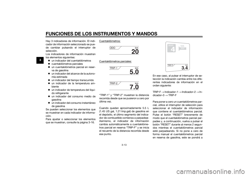 YAMAHA FJR1300A 2015  Manuale de Empleo (in Spanish) FUNCIONES DE LOS INSTRUMENTOS Y MANDOS
3-13
3
Hay 3 indicadores de información. El indi-
cador de información seleccionado se pue-
de cambiar pulsando el interruptor de
selección.
Los indicadores d