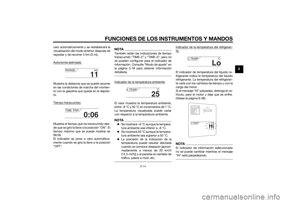 YAMAHA FJR1300A 2015  Manuale de Empleo (in Spanish) FUNCIONES DE LOS INSTRUMENTOS Y MANDOS
3-14
3
cero automáticamente y se restablecerá la
visualización del modo anterior después de
repostar y de recorrer 5 km (3 mi).
Autonomía estimada:Muestra l