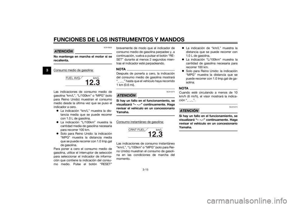 YAMAHA FJR1300A 2015  Manuale de Empleo (in Spanish) FUNCIONES DE LOS INSTRUMENTOS Y MANDOS
3-15
3
ATENCIÓN
SCA10022
No mantenga en marcha el motor si se
recalienta.Consumo medio de gasolina:Las indicaciones de consumo medio de
gasolina “km/L”, “