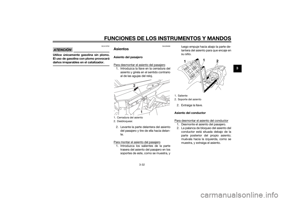 YAMAHA FJR1300A 2015  Manuale de Empleo (in Spanish) FUNCIONES DE LOS INSTRUMENTOS Y MANDOS
3-32
3
ATENCIÓN
SCA10702
Utilice únicamente gasolina sin plomo.
El uso de gasolina con plomo provocará
daños irreparables en el catalizador.
SAU39496
Asiento
