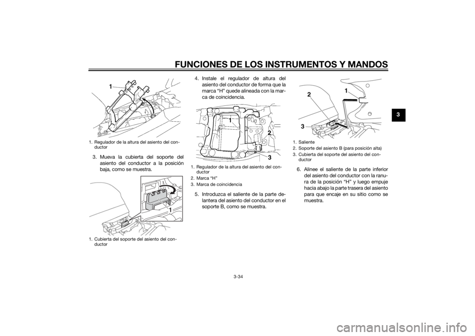 YAMAHA FJR1300A 2015  Manuale de Empleo (in Spanish) FUNCIONES DE LOS INSTRUMENTOS Y MANDOS
3-34
3
3. Mueva la cubierta del soporte del
asiento del conductor a la posición
baja, como se muestra.4. Instale el regulador de altura del
asiento del conducto