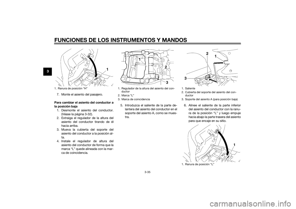 YAMAHA FJR1300A 2015 Manuale de Empleo (in Spanish) FUNCIONES DE LOS INSTRUMENTOS Y MANDOS
3-35
3
7. Monte el asiento del pasajero.
Para cambiar el asiento del conductor a
la posición baja
1. Desmonte el asiento del conductor.
(Véase la página 3-32) YAMAHA FJR1300A 2015 Manuale de Empleo (in Spanish) FUNCIONES DE LOS INSTRUMENTOS Y MANDOS
3-35
3
7. Monte el asiento del pasajero.
Para cambiar el asiento del conductor a
la posición baja
1. Desmonte el asiento del conductor.
(Véase la página 3-32)